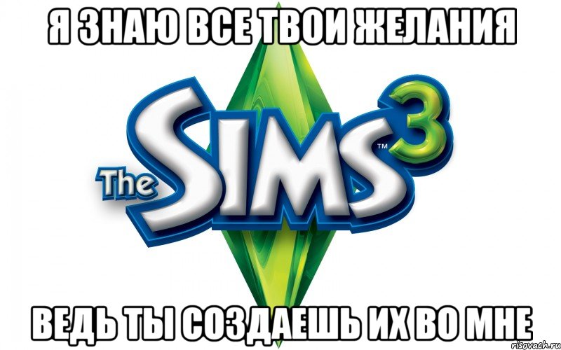 я знаю все твои желания ведь ты создаешь их во мне, Мем Sims 3 знает ваши желания