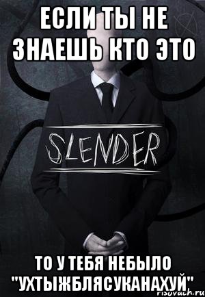 если ты не знаешь кто это то у тебя небыло "ухтыжблясуканахуй", Мем SLENDER