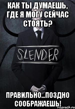 как ты думаешь, где я могу сейчас стоять? правильно...поздно соображаешь!, Мем SLENDER