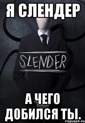 я слендер а чего добился ты., Мем SLENDER