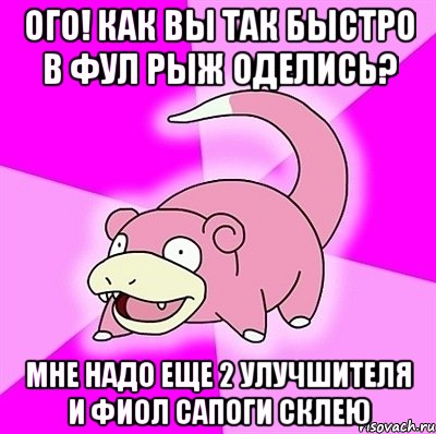 ого! как вы так быстро в фул рыж оделись? мне надо еще 2 улучшителя и фиол сапоги склею, Мем слоупок