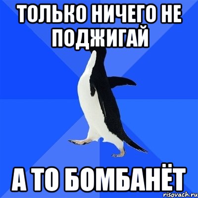 только ничего не поджигай а то бомбанёт, Мем  Социально-неуклюжий пингвин