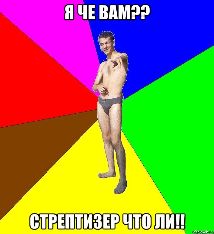 я че вам?? стрептизер что ли!!