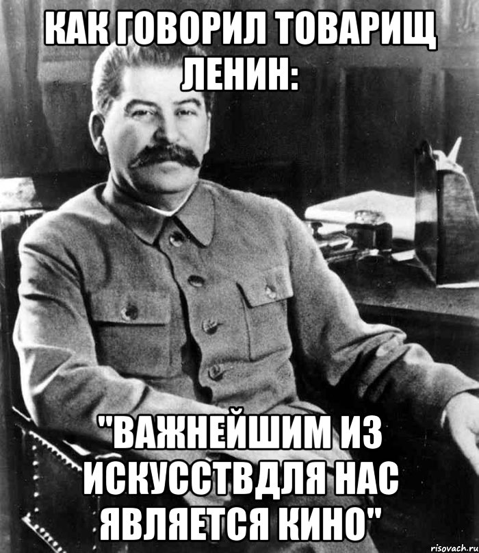 как говорил товарищ ленин: "важнейшим из искусствдля нас является кино", Мем  иосиф сталин