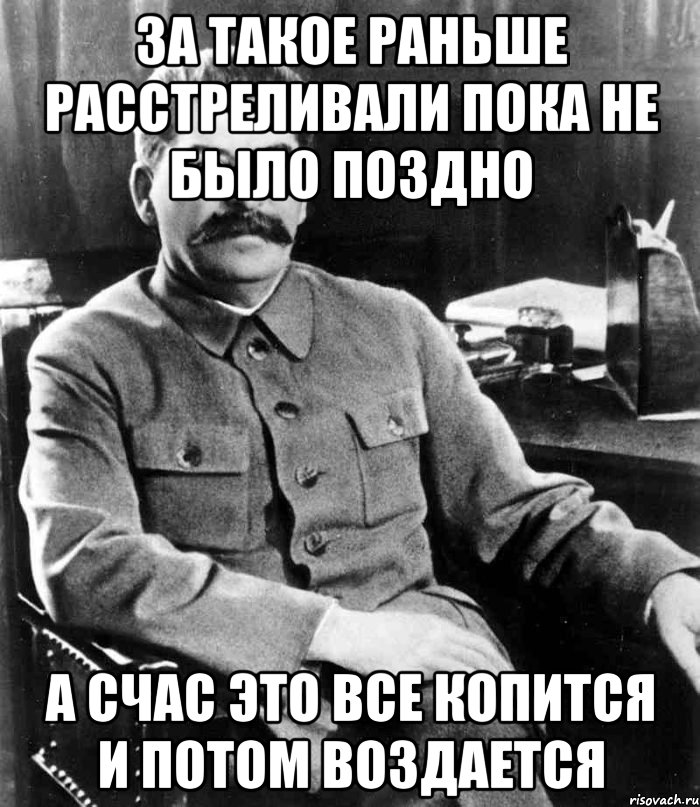 за такое раньше расстреливали пока не было поздно а счас это все копится и потом воздается, Мем  иосиф сталин