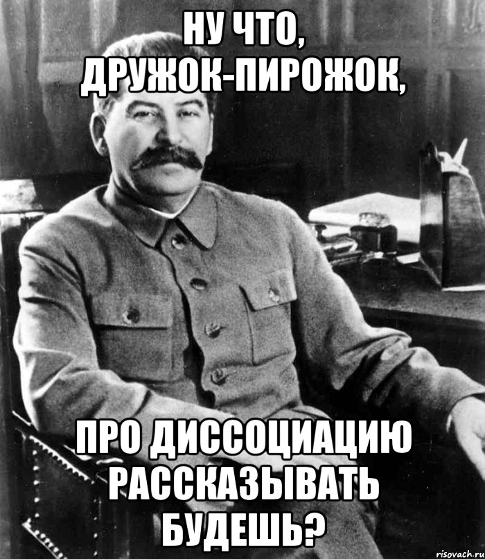 ну что, дружок-пирожок, про диссоциацию рассказывать будешь?, Мем  иосиф сталин