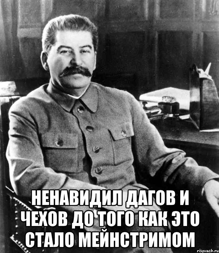  ненавидил дагов и чехов до того как это стало мейнстримом, Мем  иосиф сталин