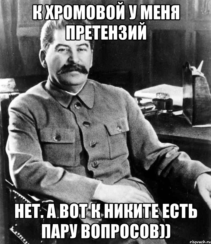 к хромовой у меня претензий нет. а вот к никите есть пару вопросов)), Мем  иосиф сталин