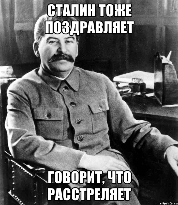 сталин тоже поздравляет говорит, что расстреляет, Мем  иосиф сталин