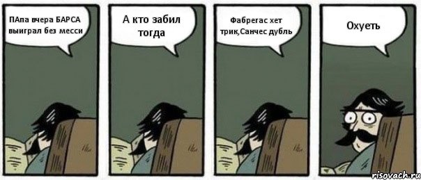 ПАпа вчера БАРСА выиграл без месси А кто забил тогда Фабрегас хет трик,Санчес дубль Охуеть