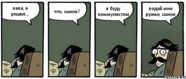 папа, я решил... что, сынок? я буду коммунистом подай мне ружье, сынок