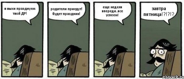 в выхи празднуем твой ДР! родители приедут! будет праздник! еще неделя впереди..все успеем! завтра пятница!?!?!?, Комикс Staredad