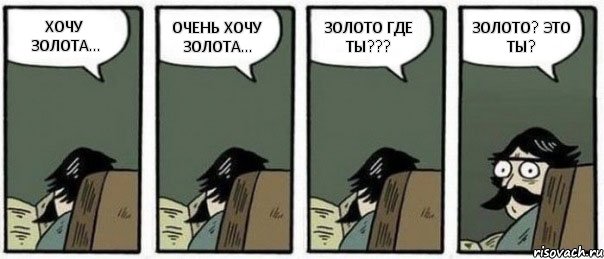 ХОЧУ ЗОЛОТА... ОЧЕНЬ ХОЧУ ЗОЛОТА... ЗОЛОТО ГДЕ ТЫ??? ЗОЛОТО? ЭТО ТЫ?, Комикс Staredad