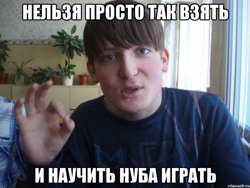 нельзя просто так взять и научить нуба играть