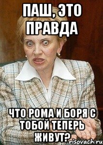 паш, это правда что рома и боря с тобой теперь живут?