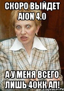 скоро выйдет aion 4.0 а у меня всего лишь 40кк ап!