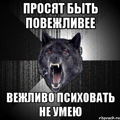 просят быть повежливее вежливо психовать не умею, Мем Сумасшедший волк