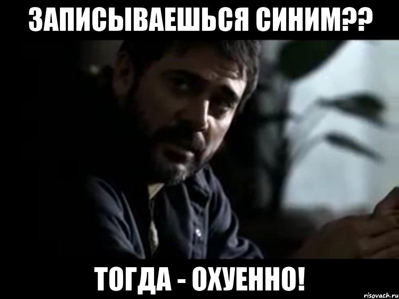 записываешься синим?? тогда - охуенно!