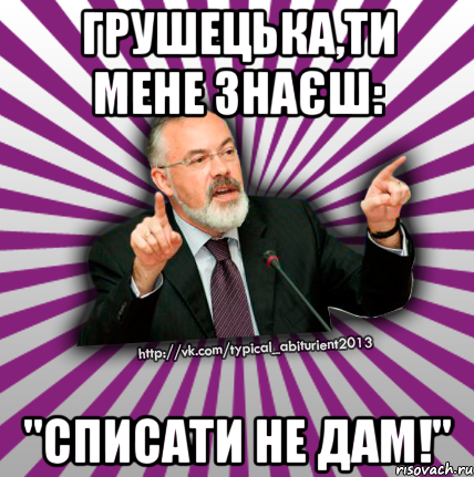 грушецька,ти мене знаєш: "списати не дам!"