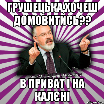 грушецька,хочеш домовитись?? в приват і на калєні