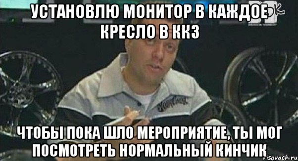 установлю монитор в каждое кресло в ккз чтобы пока шло мероприятие, ты мог посмотреть нормальный кинчик, Мем Монитор (тачка на прокачку)