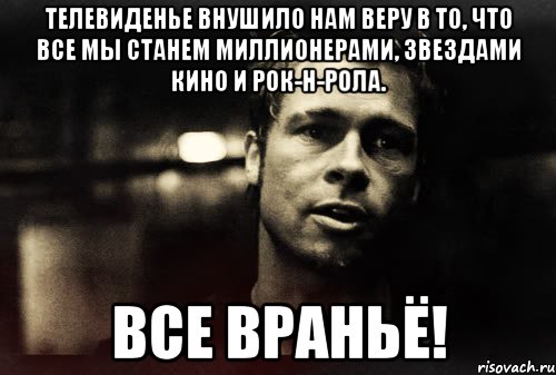 телевиденье внушило нам веру в то, что все мы станем миллионерами, звездами кино и рок-н-рола. все враньё!