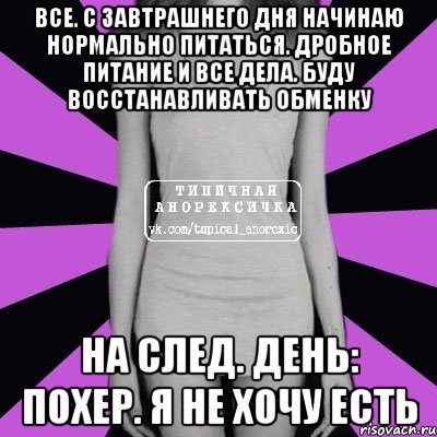 все. с завтрашнего дня начинаю нормально питаться. дробное питание и все дела. буду восстанавливать обменку на след. день: похер. я не хочу есть, Мем Типичная анорексичка