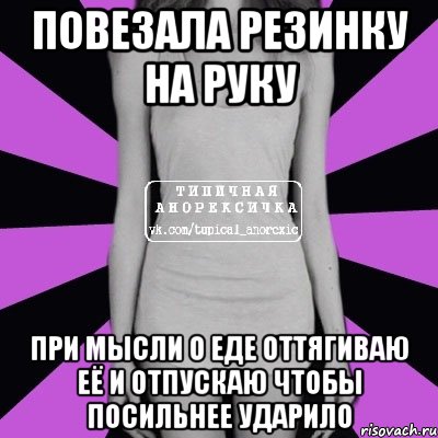 повезала резинку на руку при мысли о еде оттягиваю её и отпускаю чтобы посильнее ударило, Мем Типичная анорексичка