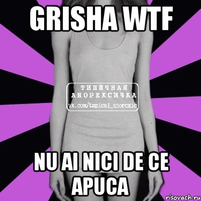 grisha wtf nu ai nici de ce apuca, Мем Типичная анорексичка