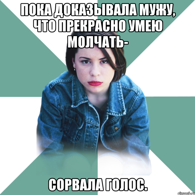 пока доказывала мужу, что прекрасно умею молчать- сорвала голос.