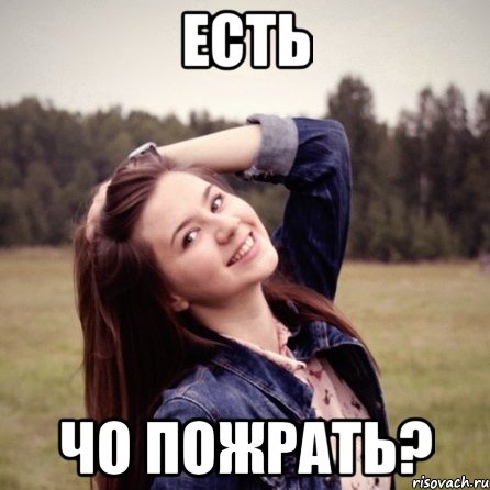 есть чо пожрать?