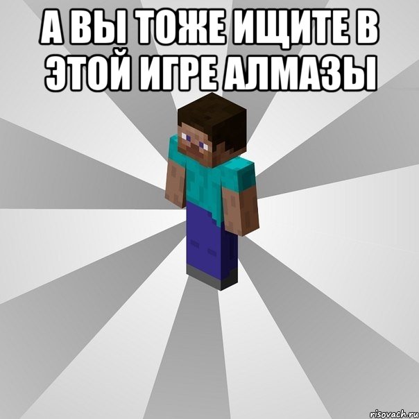 а вы тоже ищите в этой игре алмазы , Мем Типичный игрок Minecraft