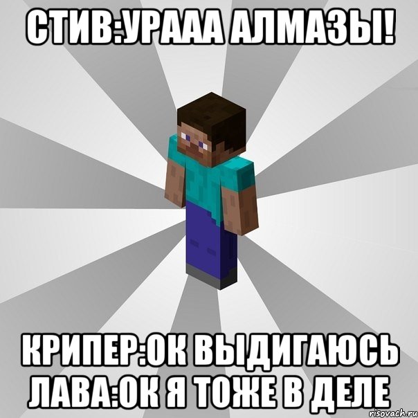 стив:урааа алмазы! крипер:ок выдигаюсь лава:ок я тоже в деле, Мем Типичный игрок Minecraft