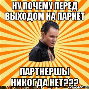 ну почему перед выходом на паркет партнершы никогда нет???