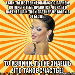 если ты не тренировалась с парнем, который тебе нравится, пока его партнерша и твой партнер не были в отъезде... то извини, ты не знаешь что такое счастье), Мем Типичный бальник