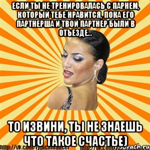 если ты не тренировалась с парнем, который тебе нравится, пока его партнерша и твой партнер были в отъезде... то извини, ты не знаешь что такое счастье), Мем Типичный бальник