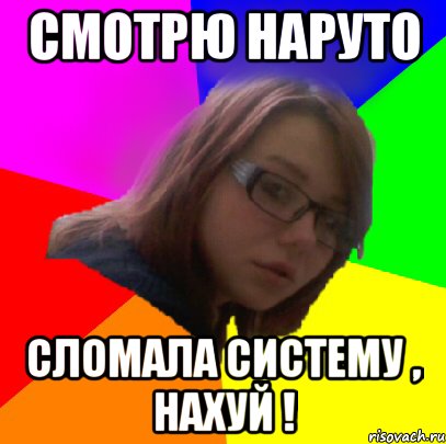 смотрю наруто сломала систему , нахуй !