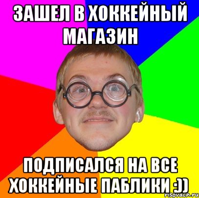 зашел в хоккейный магазин подписался на все хоккейные паблики :)), Мем Типичный ботан