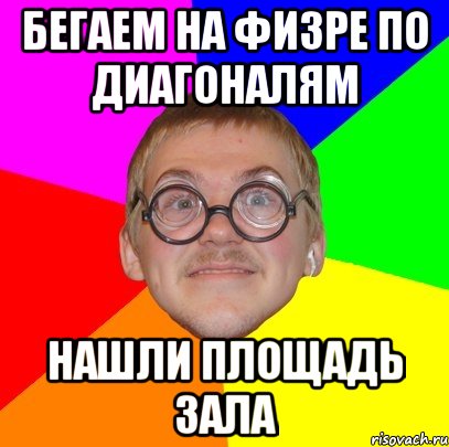 бегаем на физре по диагоналям нашли площадь зала, Мем Типичный ботан