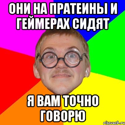 они на пратеины и геймерах сидят я вам точно говорю, Мем Типичный ботан