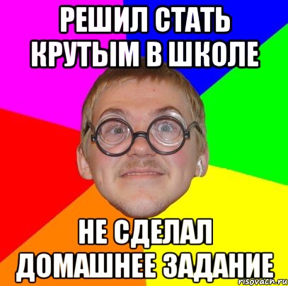 решил стать крутым в школе не сделал домашнее задание, Мем Типичный ботан