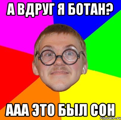 а вдруг я ботан? ааа это был сон, Мем Типичный ботан