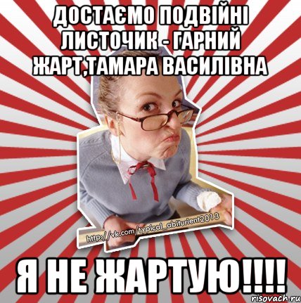 достаємо подвійні листочик - гарний жарт,тамара василівна я не жартую!!!, Мем Типовий абтурнт 2013 - вчителька