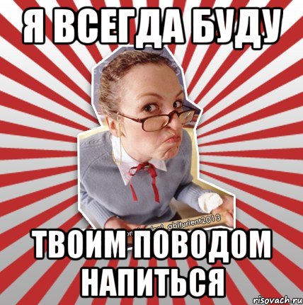 я всегда буду твоим поводом напиться, Мем Типовий абтурнт 2013 - вчителька