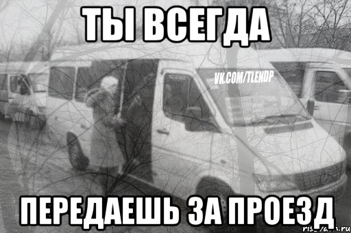 ты всегда передаешь за проезд