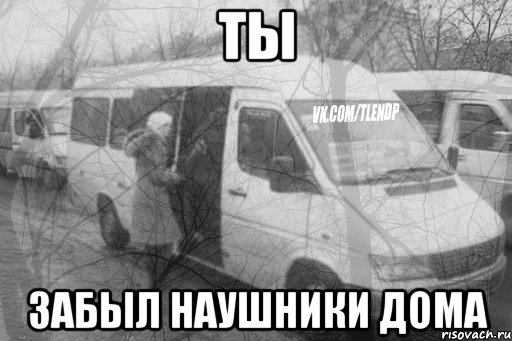 ты забыл наушники дома