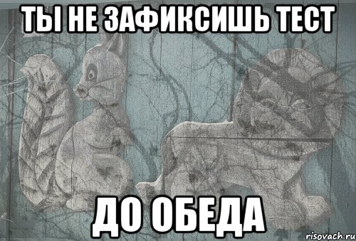 ты не зафиксишь тест до обеда, Мем Тлен