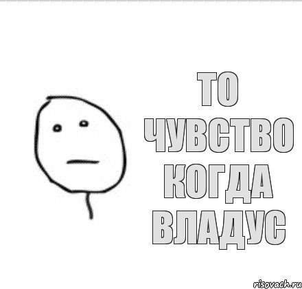 ТО ЧУВСТВО КОГДА ВЛАДУС