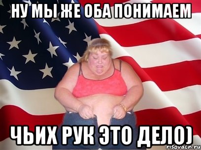 ну мы же оба понимаем чьих рук это дело), Мем Толстая американка