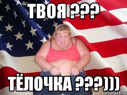 твоя ??? тёлочка ???))), Мем Толстая американка